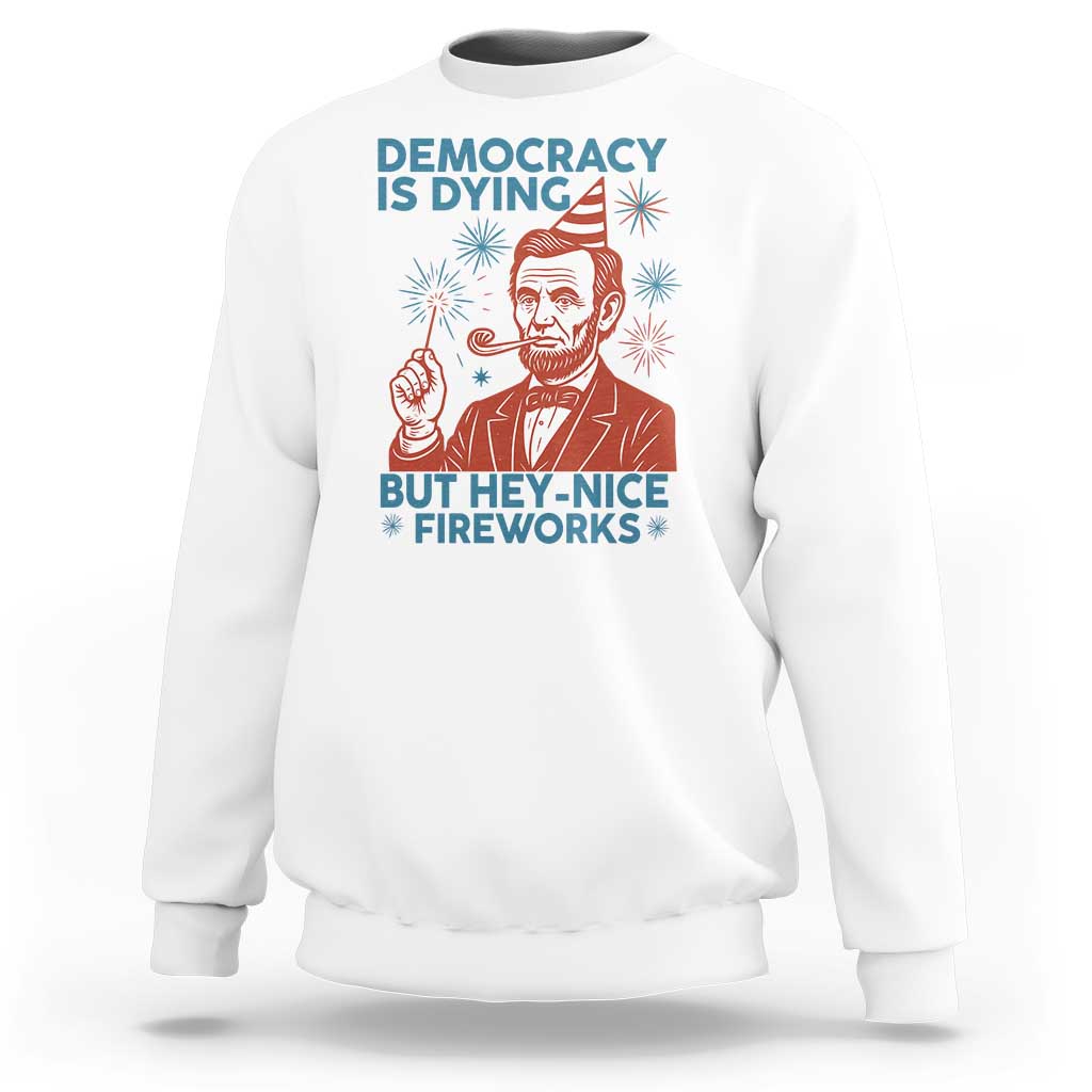 Funny 4th of July Satire Sweatshirt Democracy Is Dying But Hey Nice Fireworks Abe Lincoln