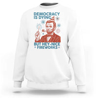 Funny 4th of July Satire Sweatshirt Democracy Is Dying But Hey Nice Fireworks Abe Lincoln