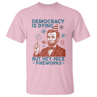 Funny 4th of July Satire T Shirt Democracy Is Dying But Hey Nice Fireworks Abe Lincoln