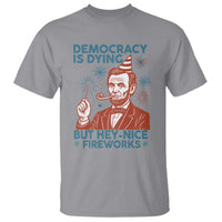 Funny 4th of July Satire T Shirt Democracy Is Dying But Hey Nice Fireworks Abe Lincoln