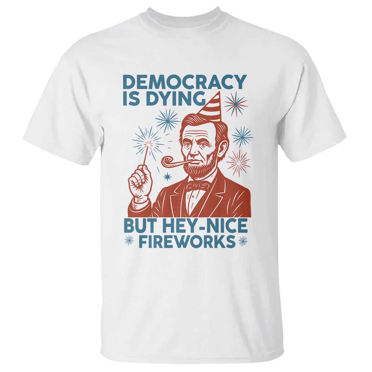Funny 4th of July Satire T Shirt Democracy Is Dying But Hey Nice Fireworks Abe Lincoln