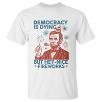 Funny 4th of July Satire T Shirt Democracy Is Dying But Hey Nice Fireworks Abe Lincoln