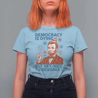 Funny 4th of July Satire T Shirt For Women Democracy Is Dying But Hey Nice Fireworks Abe Lincoln