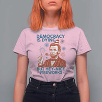 Funny 4th of July Satire T Shirt For Women Democracy Is Dying But Hey Nice Fireworks Abe Lincoln
