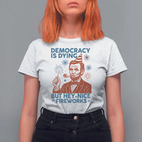 Funny 4th of July Satire T Shirt For Women Democracy Is Dying But Hey Nice Fireworks Abe Lincoln
