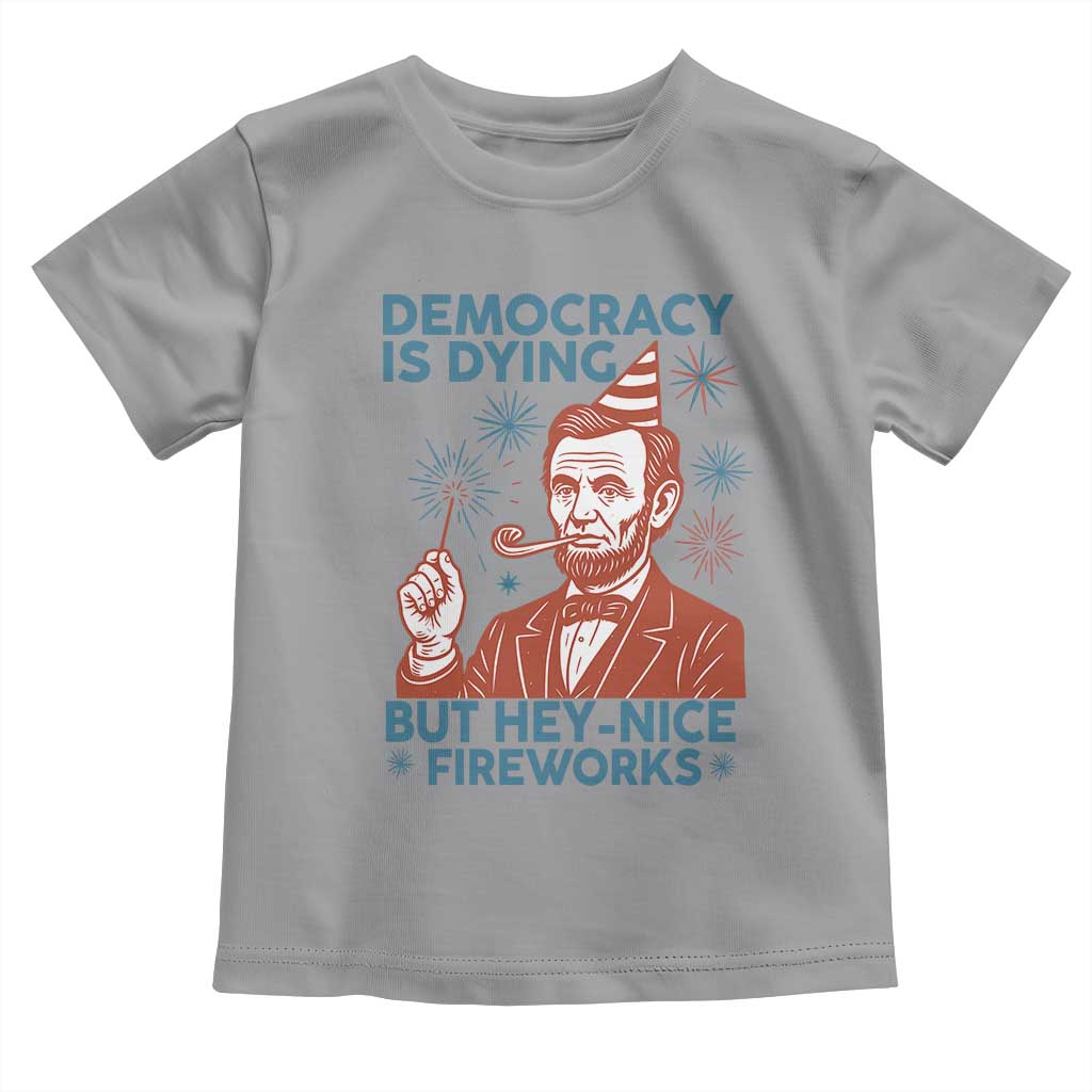 Funny 4th of July Satire Toddler T Shirt Democracy Is Dying But Hey Nice Fireworks Abe Lincoln