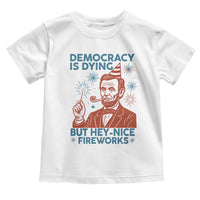 Funny 4th of July Satire Toddler T Shirt Democracy Is Dying But Hey Nice Fireworks Abe Lincoln