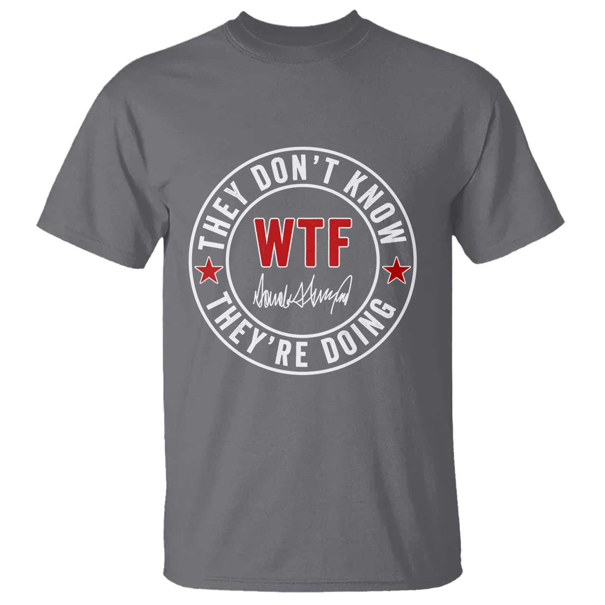 They Don’t Know WTF They’re Doing T Shirt Political Sarcasm - Wonder Print Shop