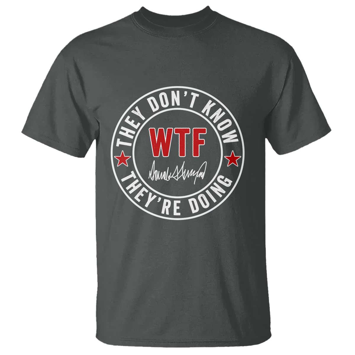 They Don’t Know WTF They’re Doing T Shirt Political Sarcasm - Wonder Print Shop