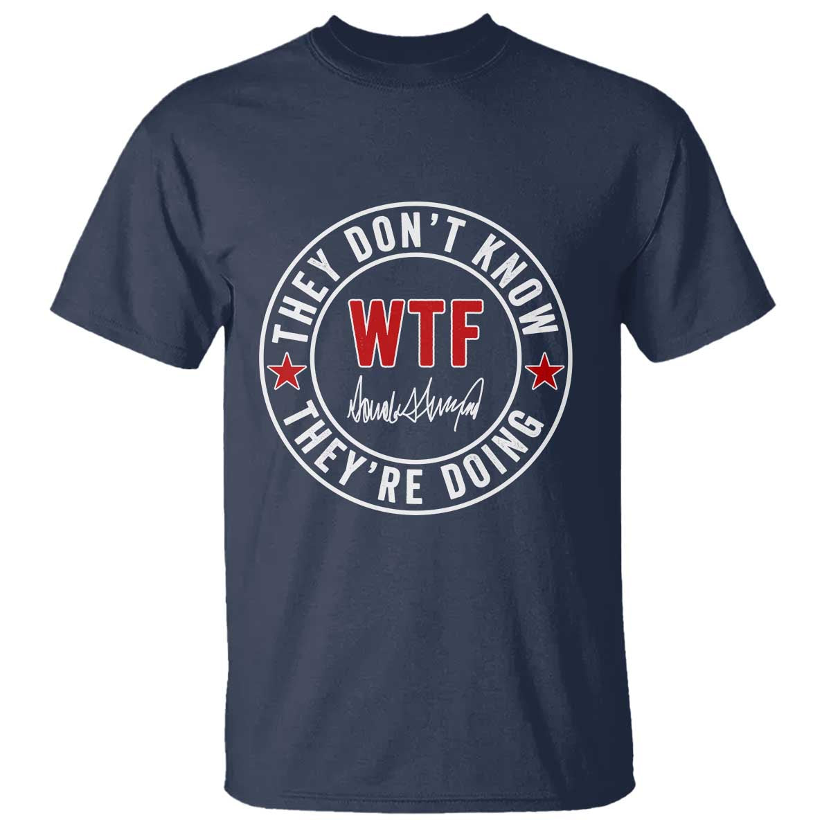 They Don’t Know WTF They’re Doing T Shirt Political Sarcasm - Wonder Print Shop