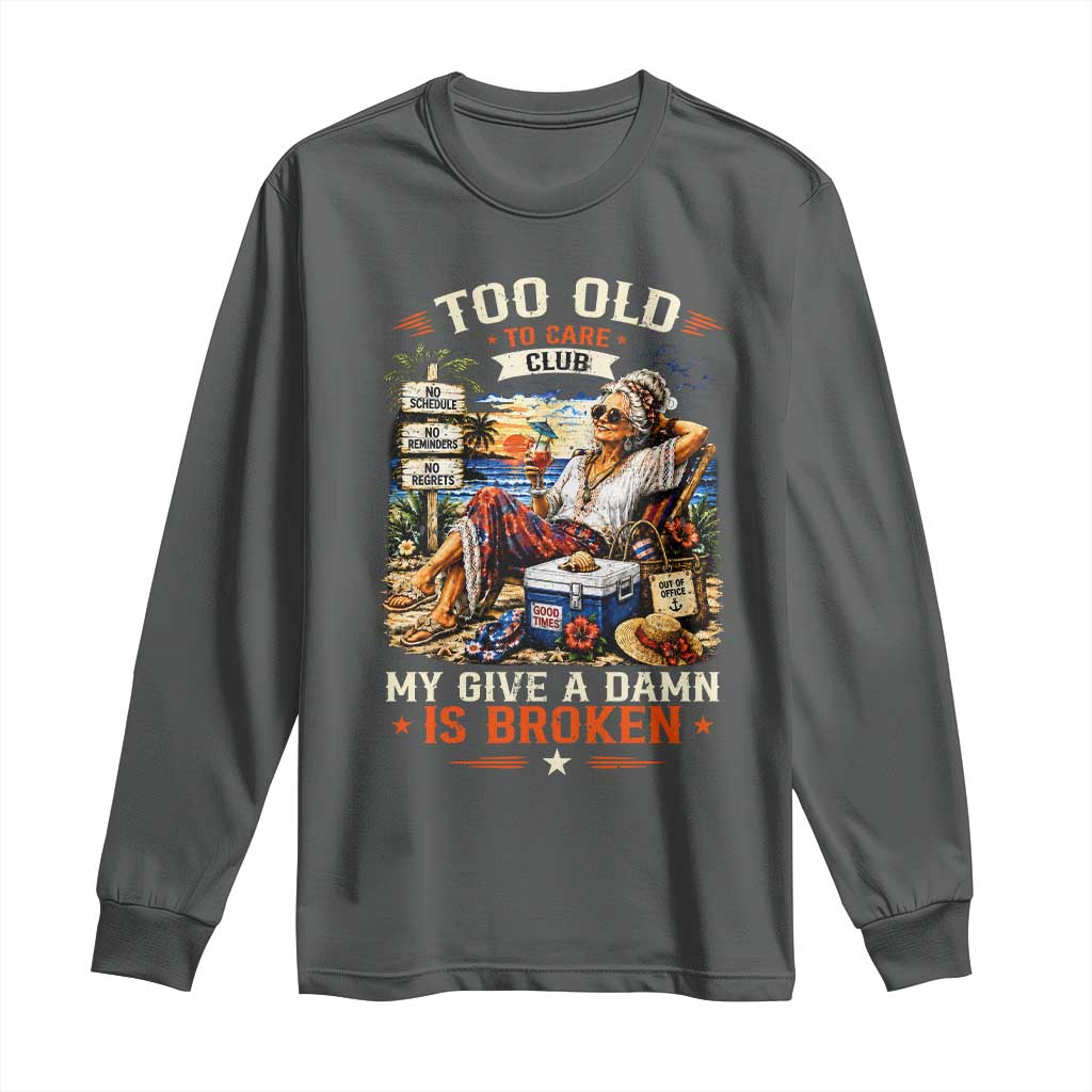 Too Old To Care Club Funny Retired Woman Beach Vacation Long Sleeve Shirt My Give A Damn Is Broken IDGAF Chill Mode
