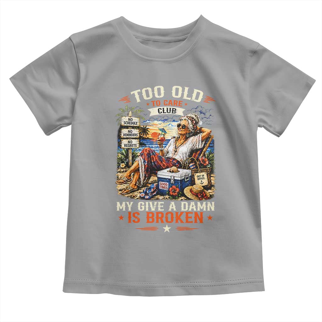 Too Old To Care Club Funny Retired Woman Beach Vacation Toddler T Shirt My Give A Damn Is Broken IDGAF Chill Mode