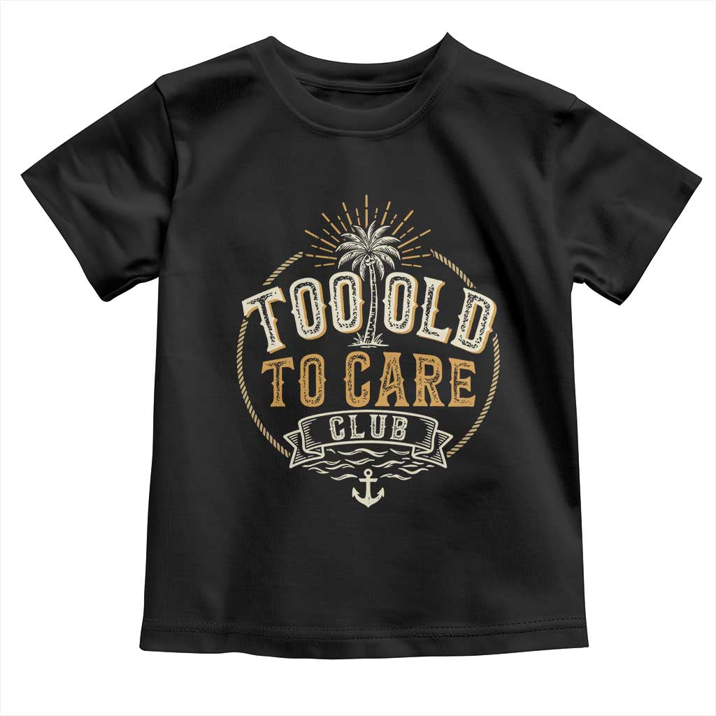 Vintage Too Old To Care Club Retro Nautical Graphic Toddler T Shirt Anchor Palm Tree Funny Retirement Gag Gift