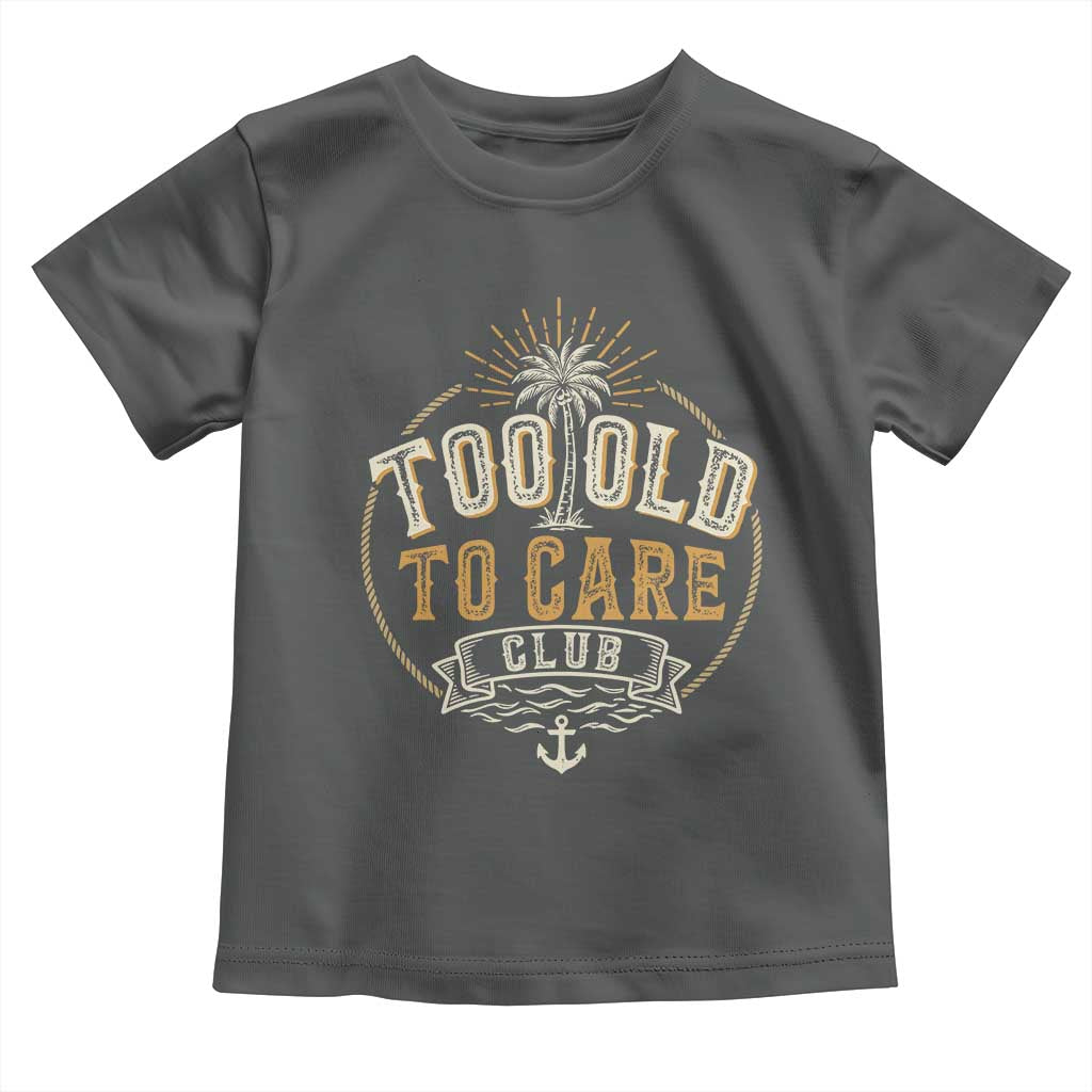 Vintage Too Old To Care Club Retro Nautical Graphic Toddler T Shirt Anchor Palm Tree Funny Retirement Gag Gift