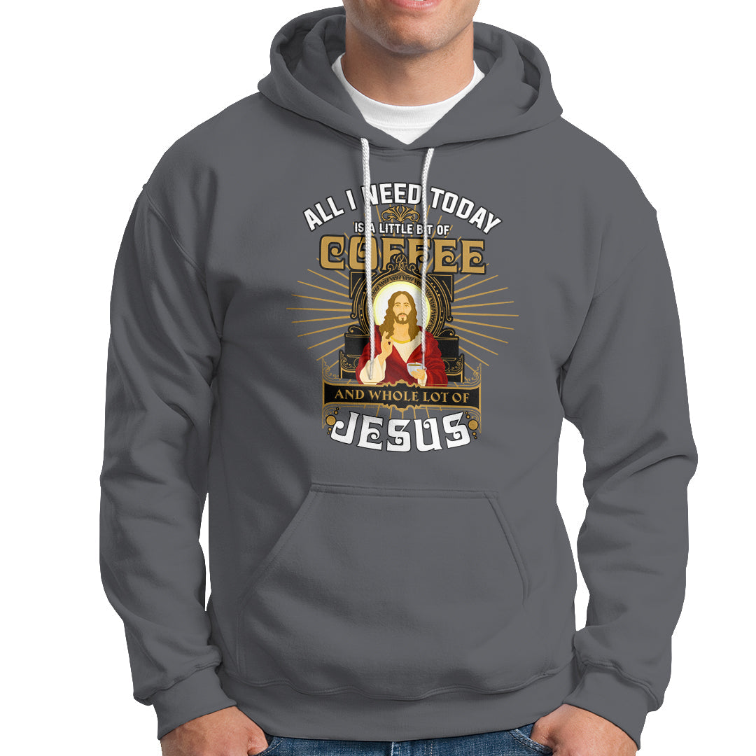 Christian Hoodie All I Need Today Is A Little Bit Of Coffee And Whole Lot Of Jesus - Wonder Print Shop