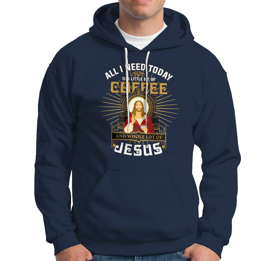 Christian Hoodie All I Need Today Is A Little Bit Of Coffee And Whole Lot Of Jesus - Wonder Print Shop