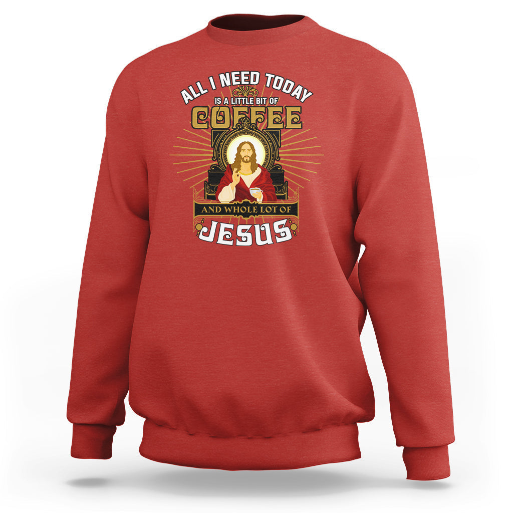 Christian Sweatshirt All I Need Today Is A Little Bit Of Coffee And Whole Lot Of Jesus - Wonder Print Shop