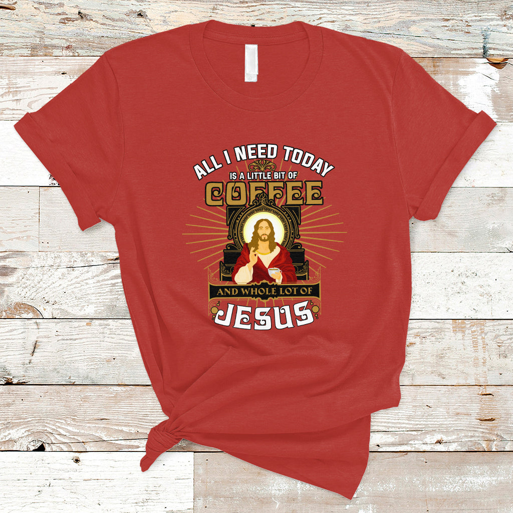 Christian T Shirt All I Need Today Is A Little Bit Of Coffee And Whole Lot Of Jesus - Wonder Print Shop