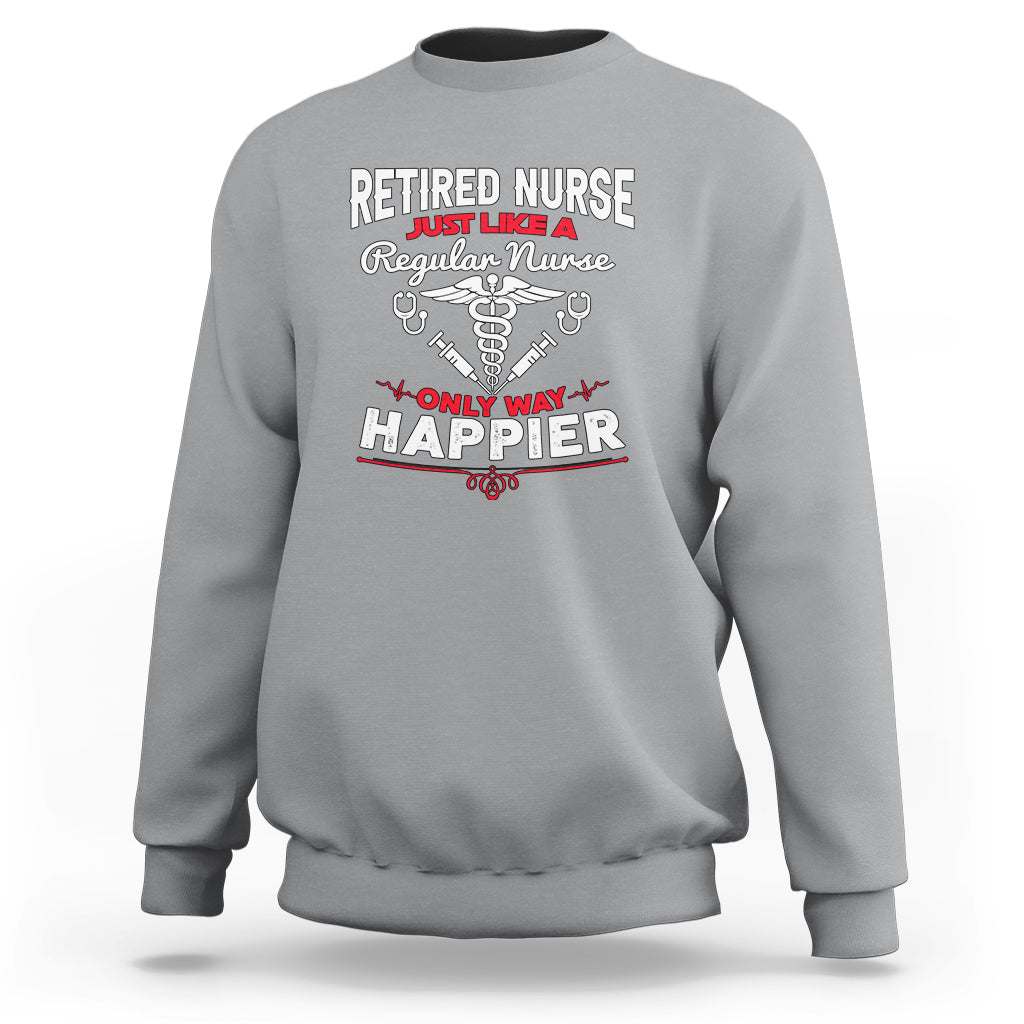 Retired Nurse Sweatshirt Just Like A Regular Nurse Only Way Happier - Wonder Print Shop