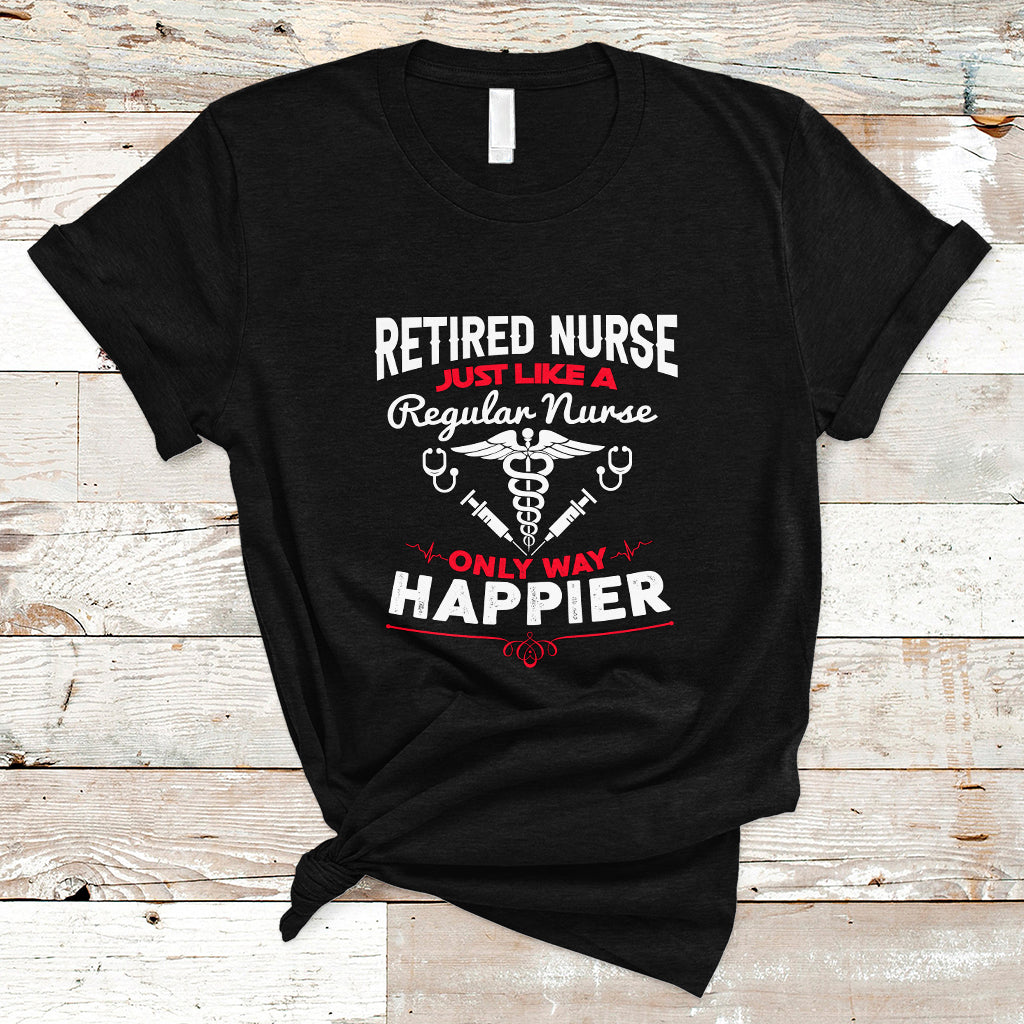 Retired Nurse T Shirt Just Like A Regular Nurse Only Way Happier - Wonder Print Shop