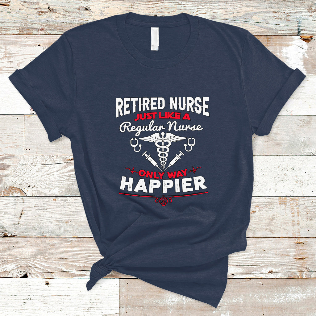 Retired Nurse T Shirt Just Like A Regular Nurse Only Way Happier - Wonder Print Shop