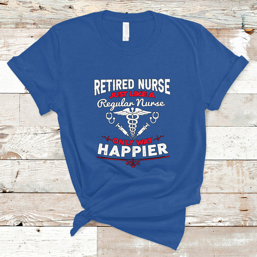 Retired Nurse T Shirt Just Like A Regular Nurse Only Way Happier - Wonder Print Shop