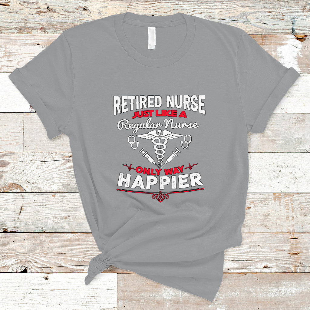 Retired Nurse T Shirt Just Like A Regular Nurse Only Way Happier - Wonder Print Shop