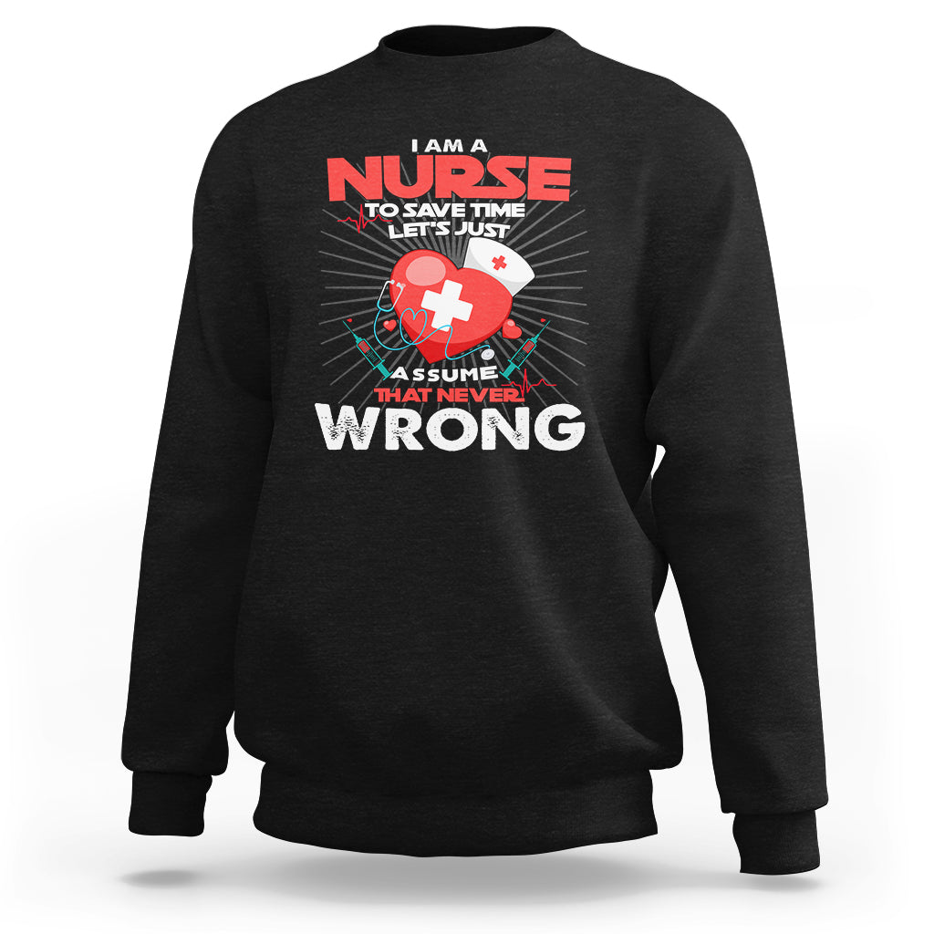 I Am A Nurse Sweatshirt To Save Time Assume That Never Wrong - Wonder Print Shop