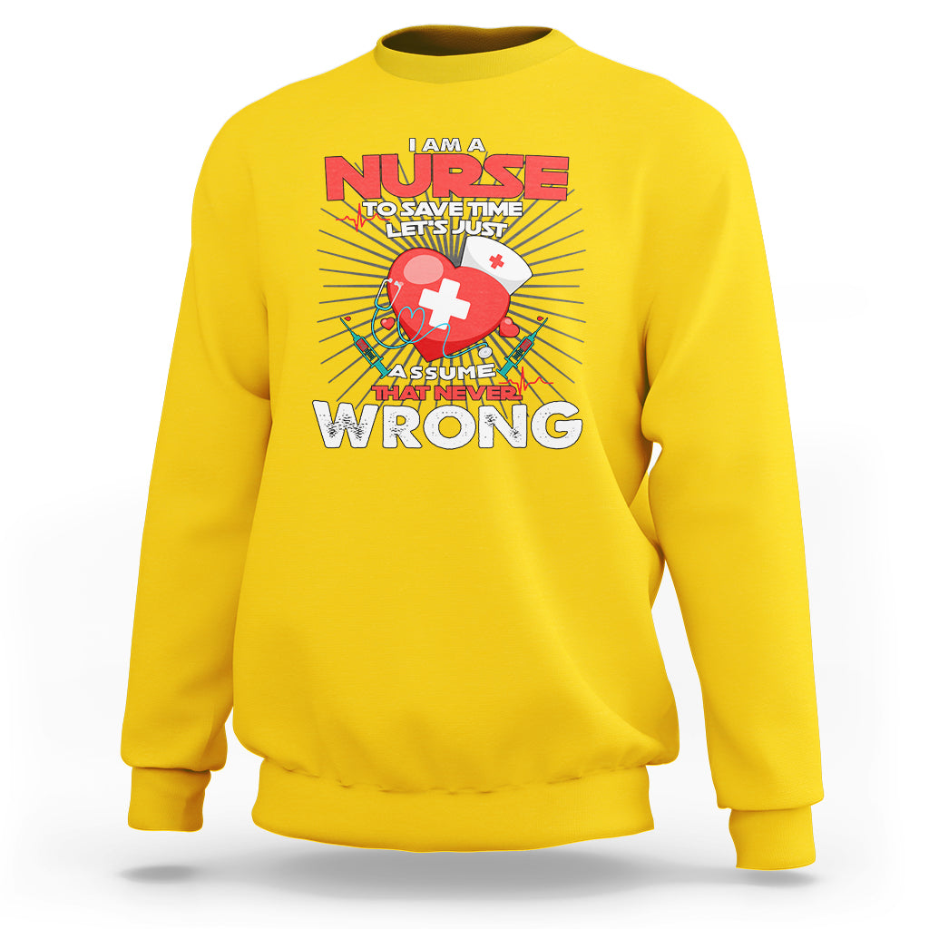 I Am A Nurse Sweatshirt To Save Time Assume That Never Wrong - Wonder Print Shop
