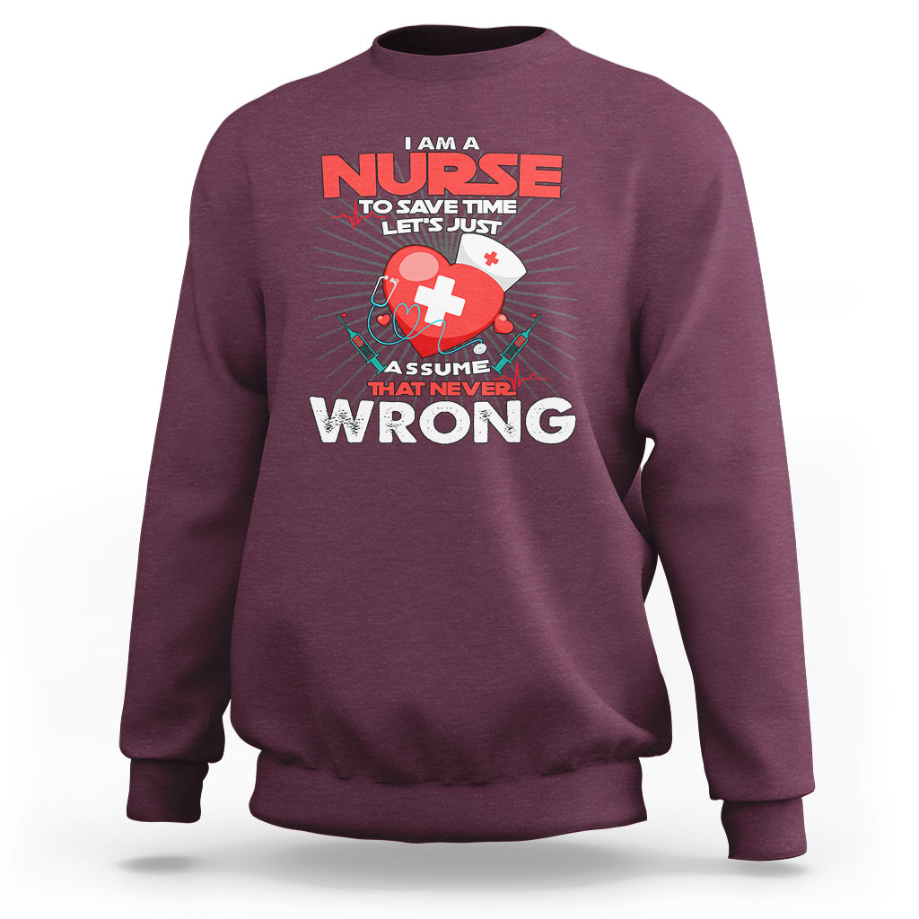 I Am A Nurse Sweatshirt To Save Time Assume That Never Wrong - Wonder Print Shop