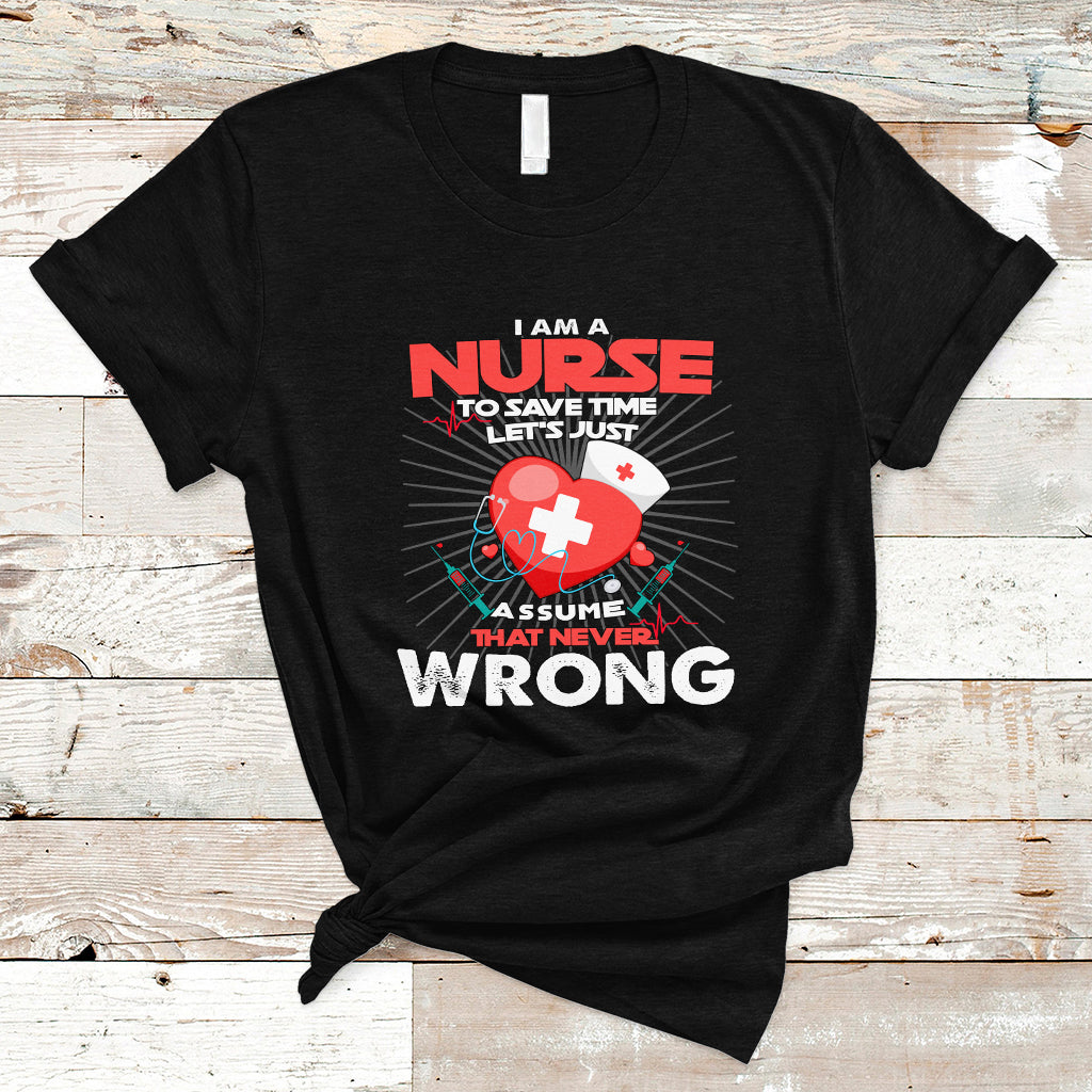 I Am A Nurse T Shirt To Save Time Assume That Never Wrong - Wonder Print Shop