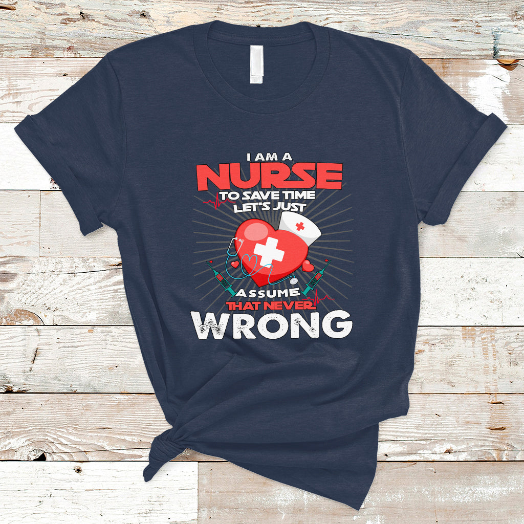 I Am A Nurse T Shirt To Save Time Assume That Never Wrong - Wonder Print Shop