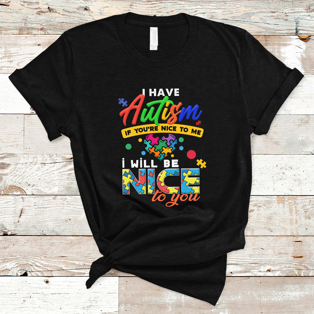 I Have Autism T Shirt If Youre Nice to Me I Will Be Nice to You - Wonder Print Shop