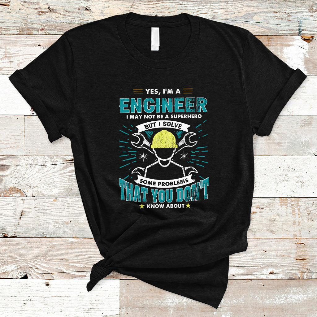 Yes, Im An Engineer T Shirt I May Not Be A Superhero But I Solve Some Problems That You Do Know About That - Wonder Print Shop