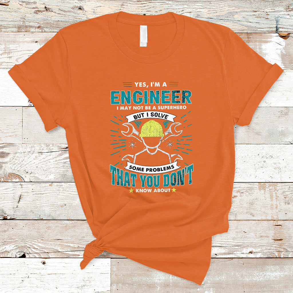 Yes, Im An Engineer T Shirt I May Not Be A Superhero But I Solve Some Problems That You Do Know About That - Wonder Print Shop