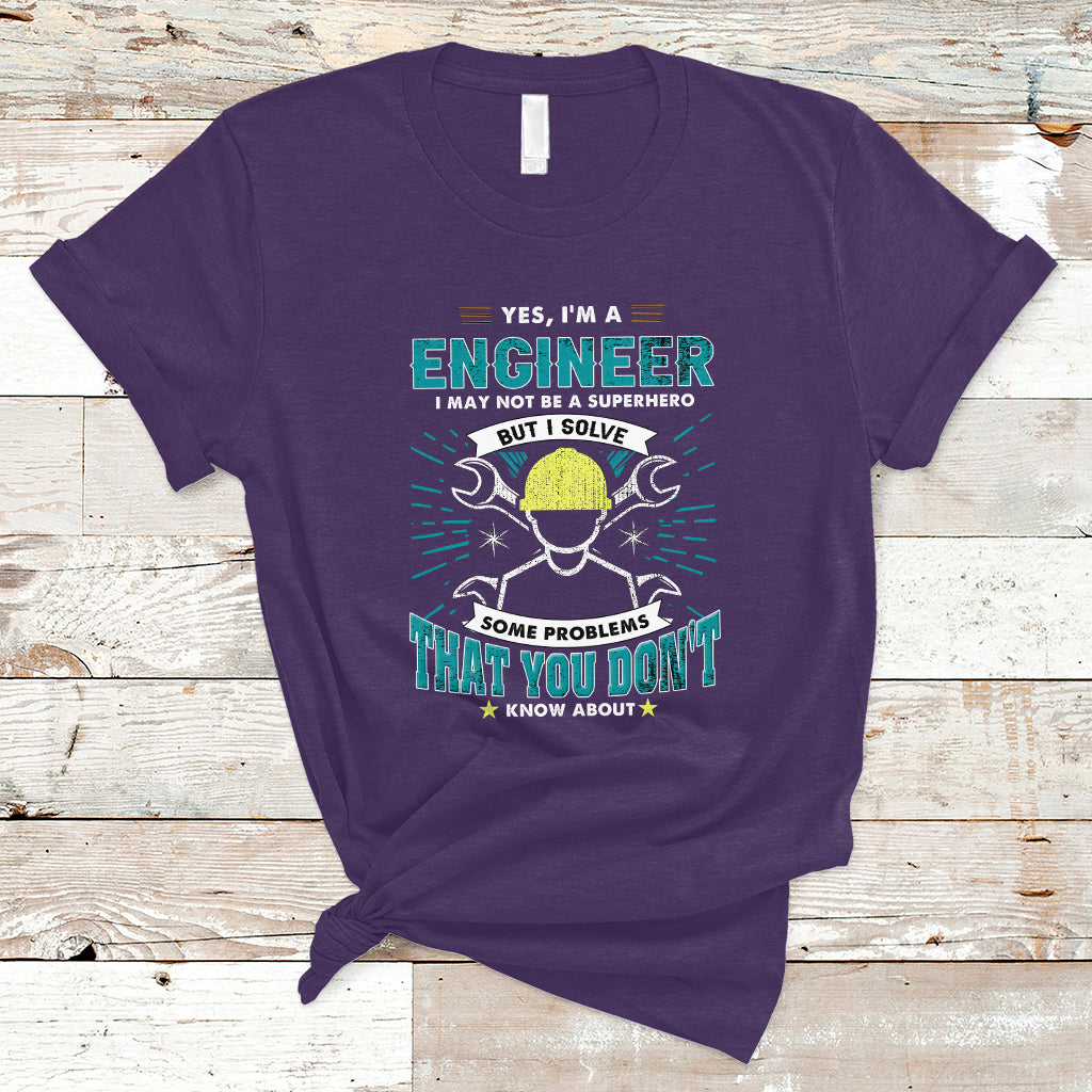 Yes, Im An Engineer T Shirt I May Not Be A Superhero But I Solve Some Problems That You Do Know About That - Wonder Print Shop