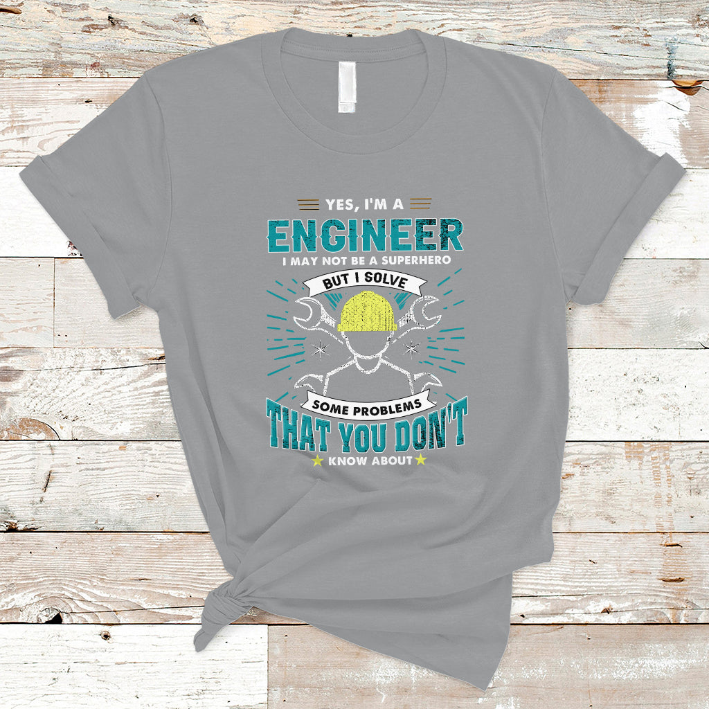 Yes, Im An Engineer T Shirt I May Not Be A Superhero But I Solve Some Problems That You Do Know About That - Wonder Print Shop