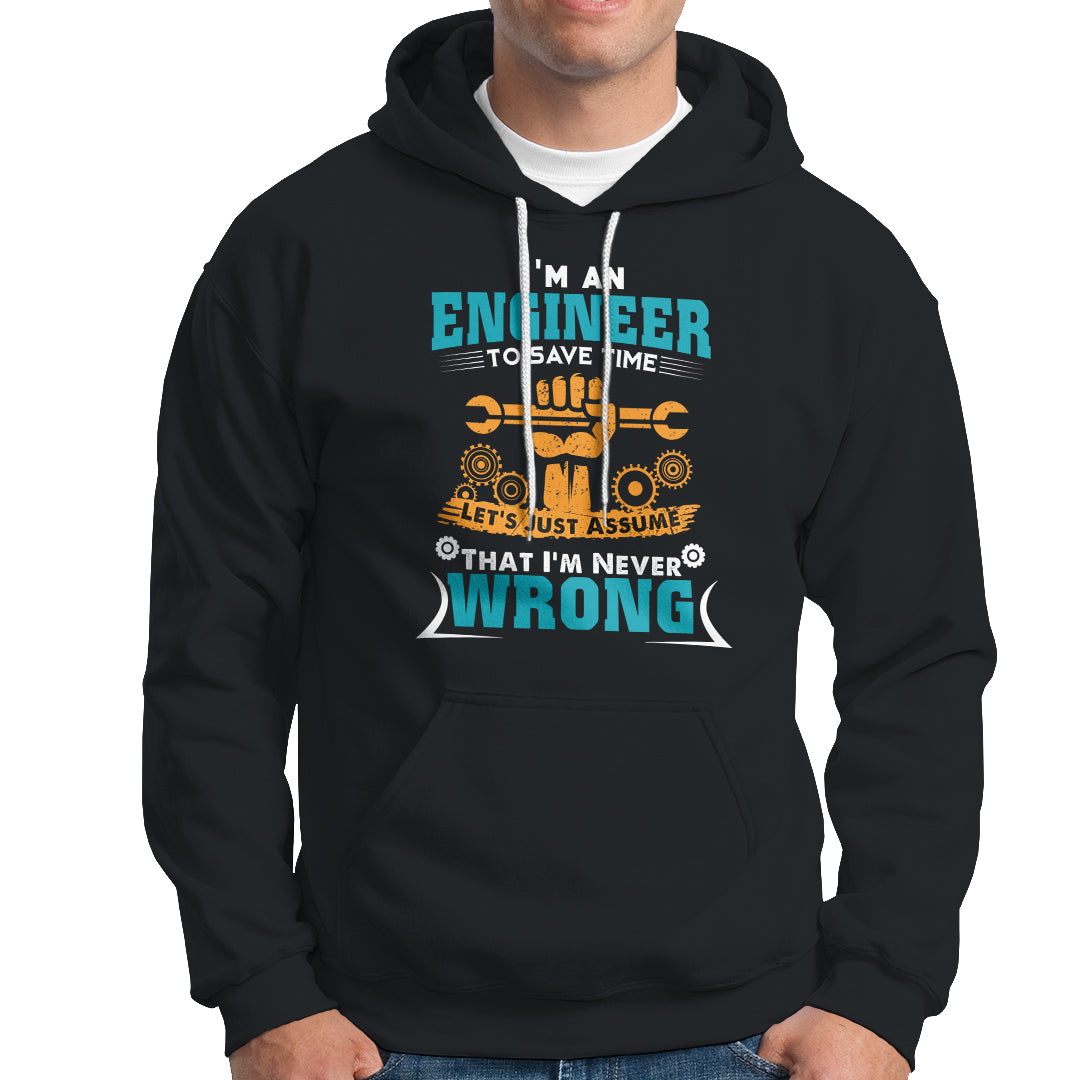 Im An Engineer Hoodie To Save Time Lets Just Assume That Im Never Wrong - Wonder Print Shop
