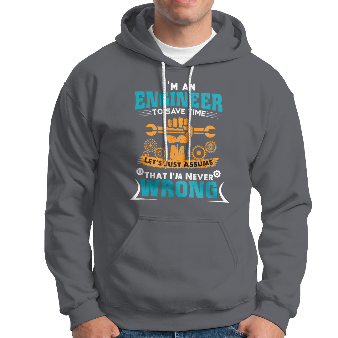 Im An Engineer Hoodie To Save Time Lets Just Assume That Im Never Wrong - Wonder Print Shop