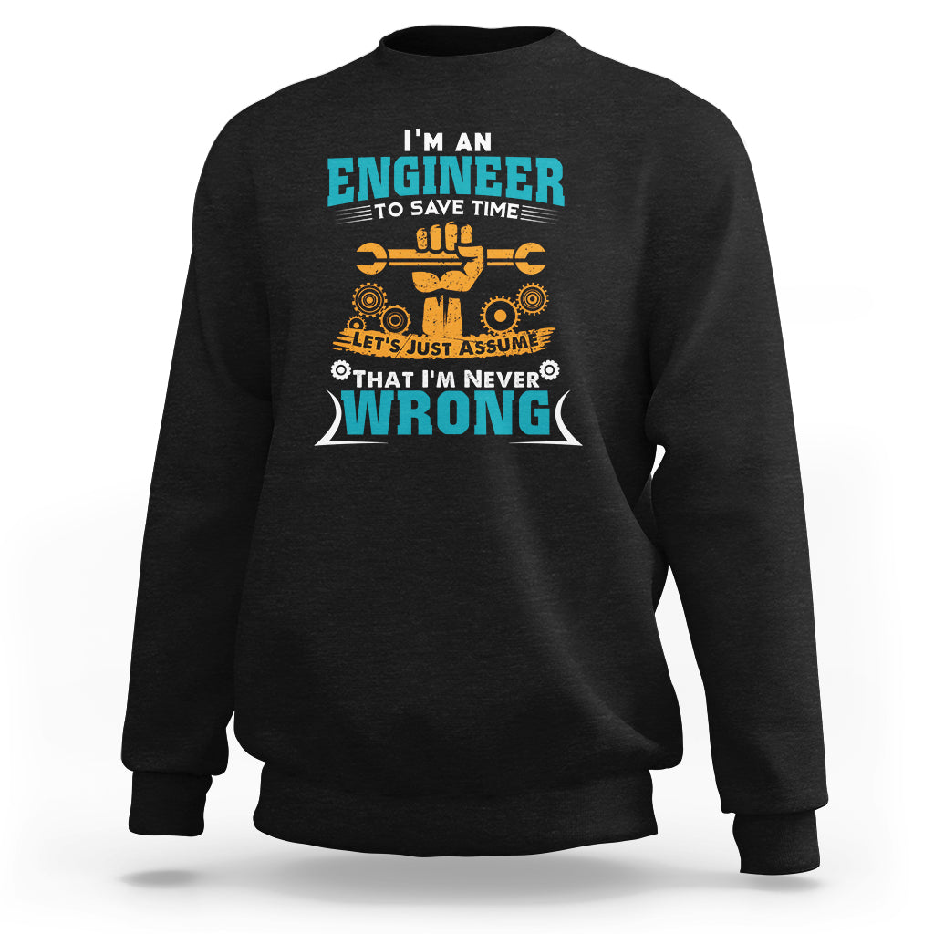 Im An Engineer Sweatshirt To Save Time Lets Just Assume That Im Never Wrong - Wonder Print Shop