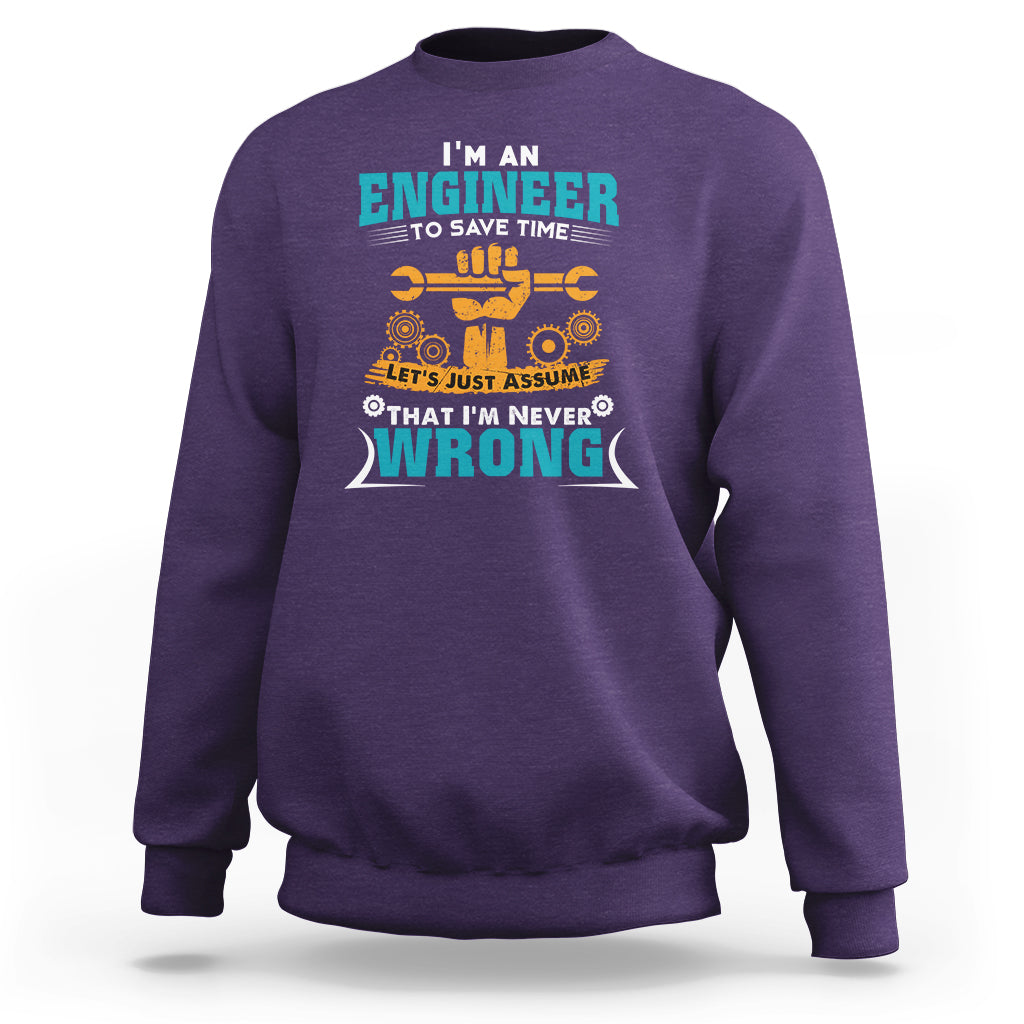Im An Engineer Sweatshirt To Save Time Lets Just Assume That Im Never Wrong - Wonder Print Shop