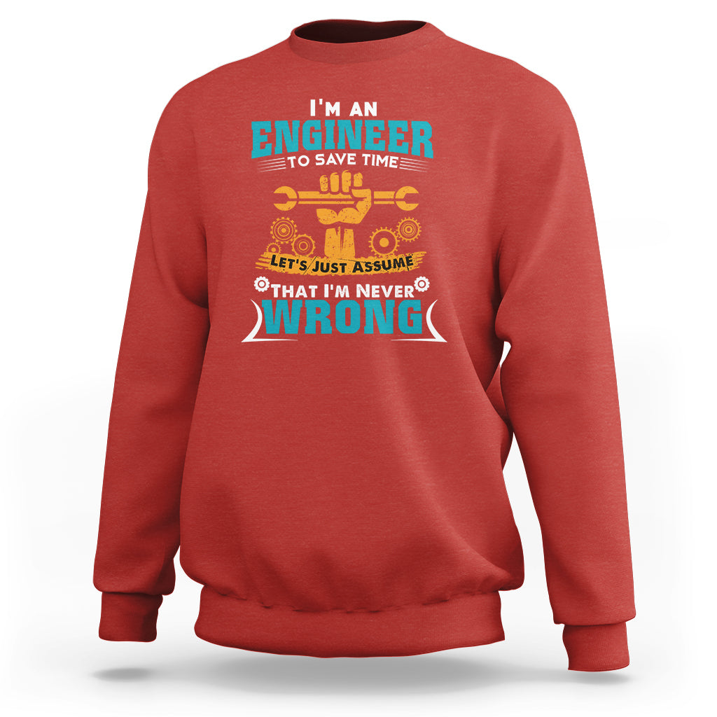 Im An Engineer Sweatshirt To Save Time Lets Just Assume That Im Never Wrong - Wonder Print Shop