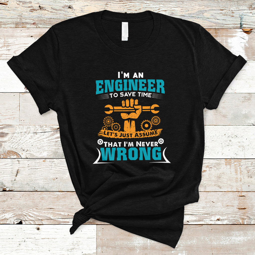Im An Engineer T Shirt To Save Time Lets Just Assume That Im Never Wrong - Wonder Print Shop