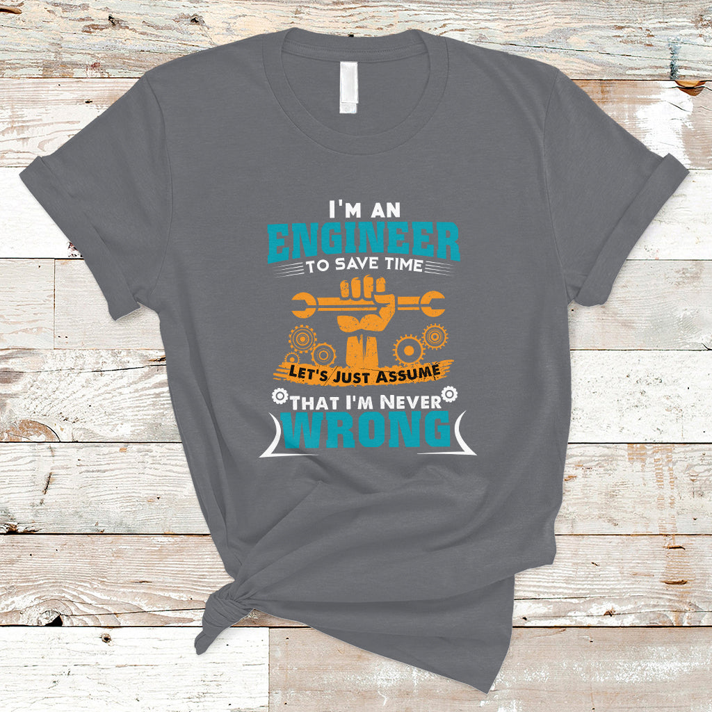 Im An Engineer T Shirt To Save Time Lets Just Assume That Im Never Wrong - Wonder Print Shop