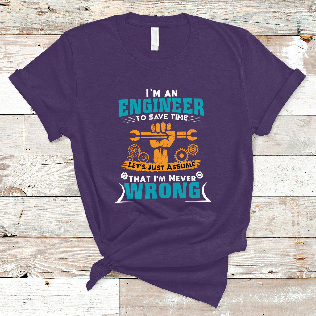Im An Engineer T Shirt To Save Time Lets Just Assume That Im Never Wrong - Wonder Print Shop