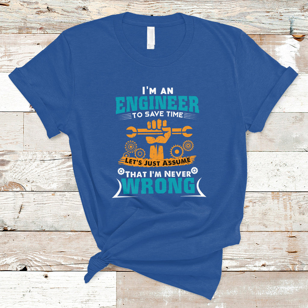 Im An Engineer T Shirt To Save Time Lets Just Assume That Im Never Wrong - Wonder Print Shop