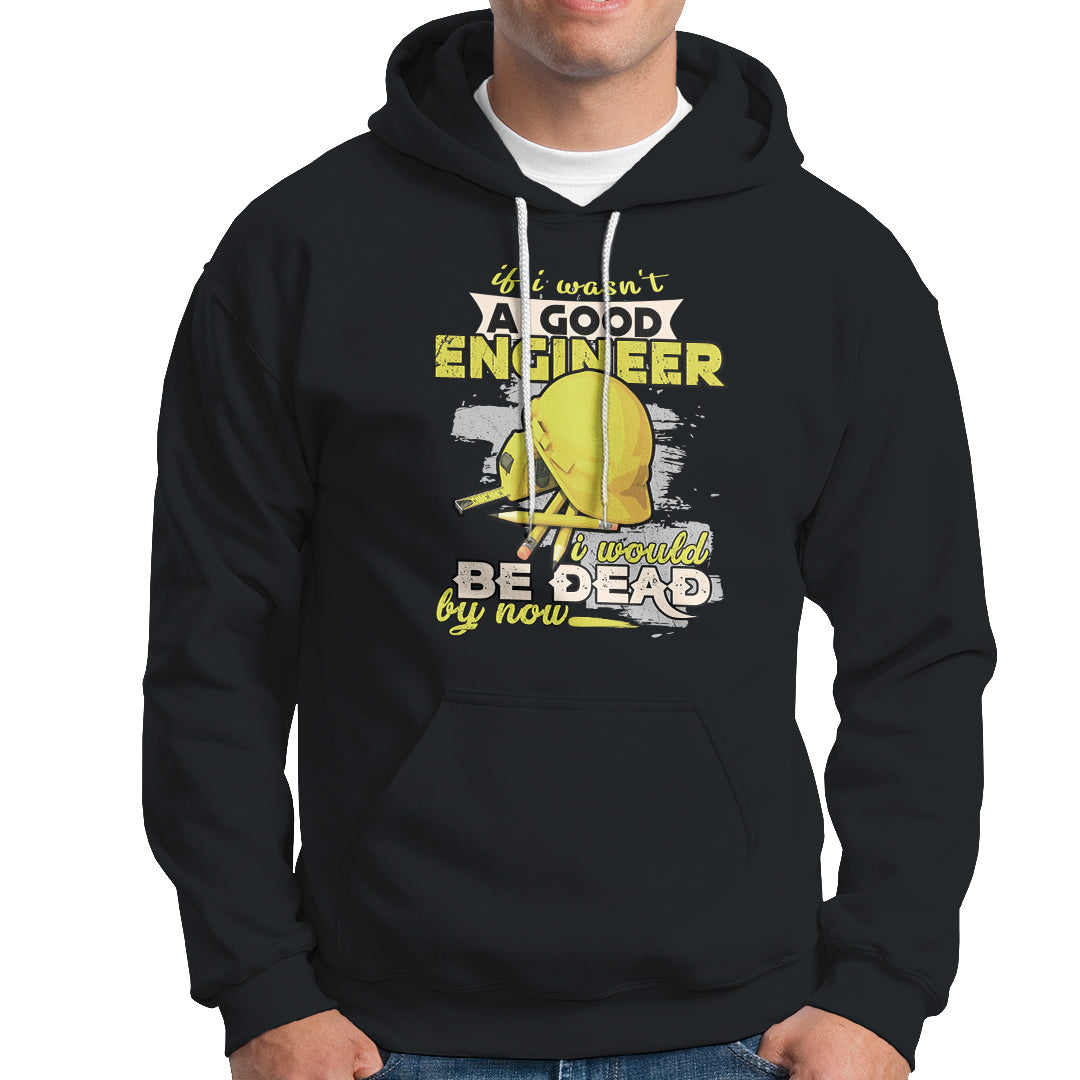 Engineer Hoodie If I Wasnt A Good Engineer I Would Be Dead By Now - Wonder Print Shop