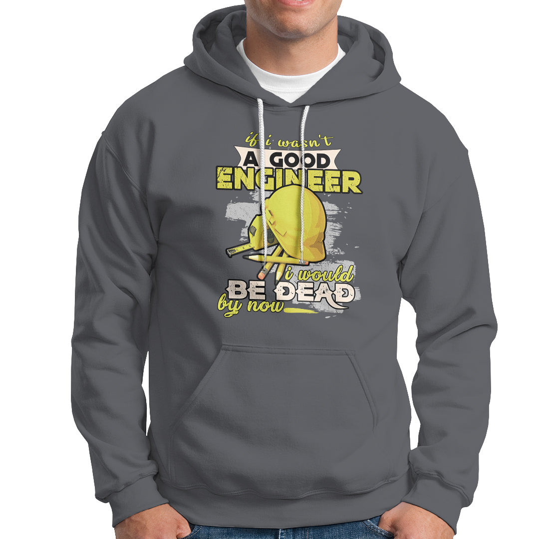 Engineer Hoodie If I Wasnt A Good Engineer I Would Be Dead By Now - Wonder Print Shop