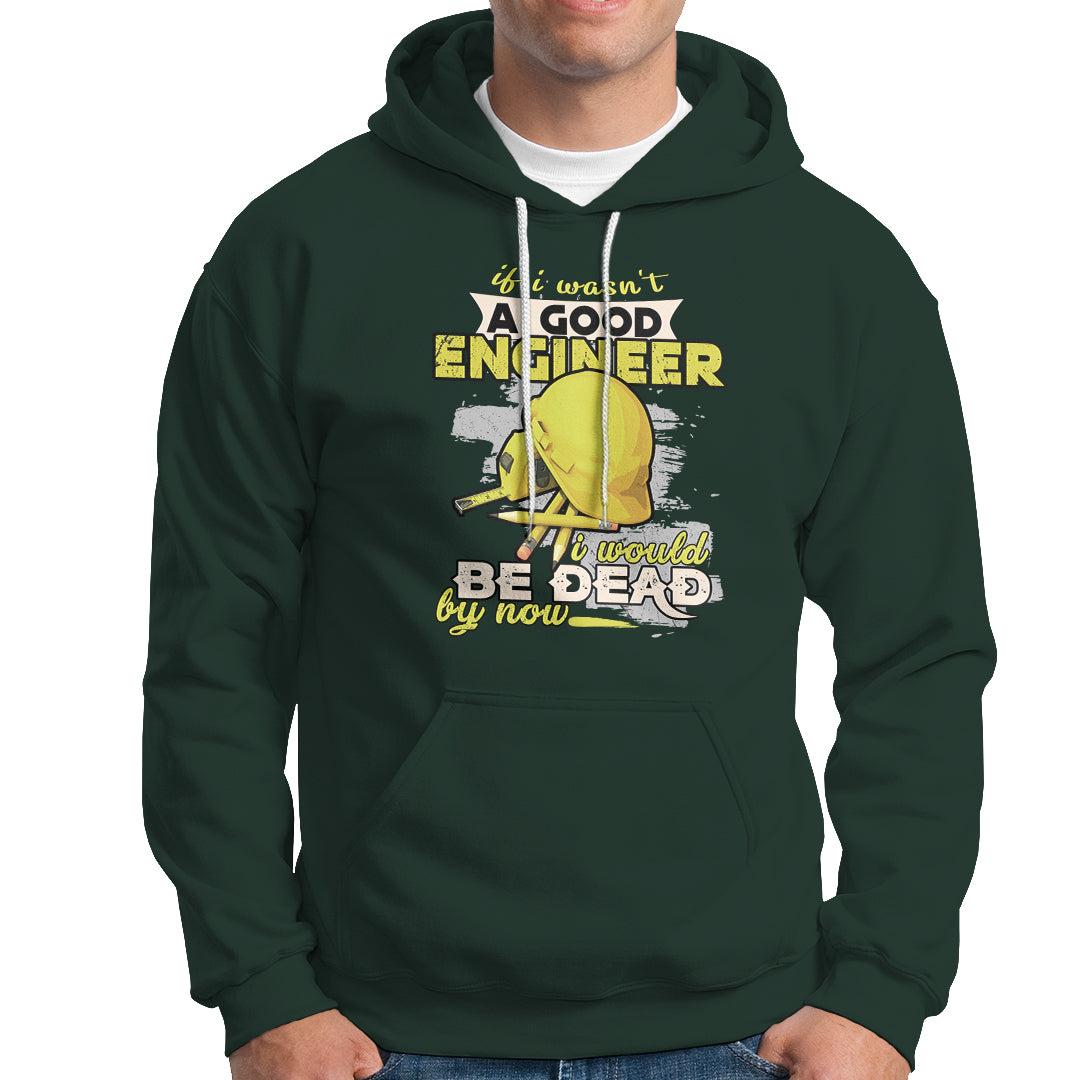 Engineer Hoodie If I Wasnt A Good Engineer I Would Be Dead By Now - Wonder Print Shop