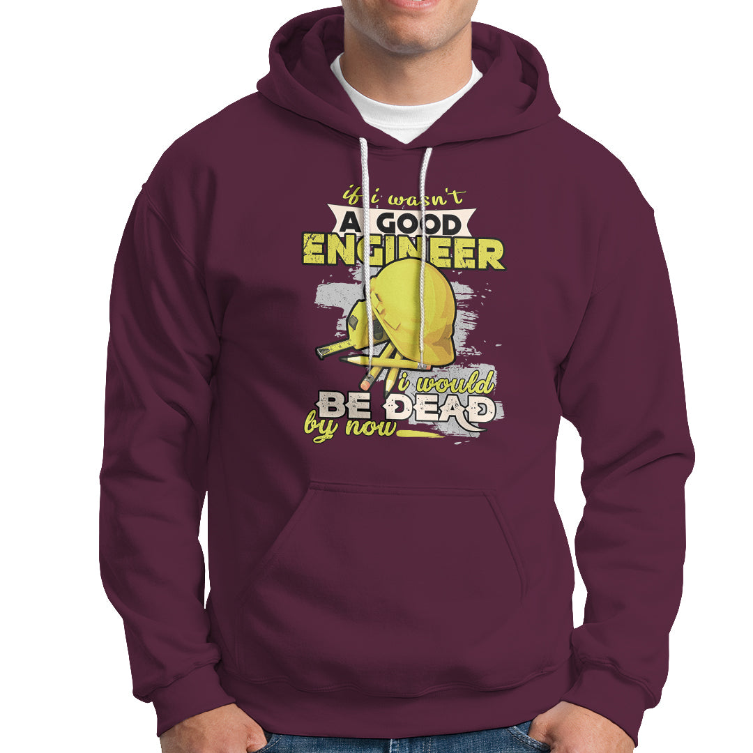 Engineer Hoodie If I Wasnt A Good Engineer I Would Be Dead By Now - Wonder Print Shop